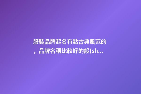 服裝品牌起名有點古典風范的，品牌名稱比較好的設(shè)計！